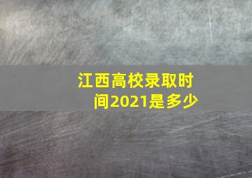 江西高校录取时间2021是多少