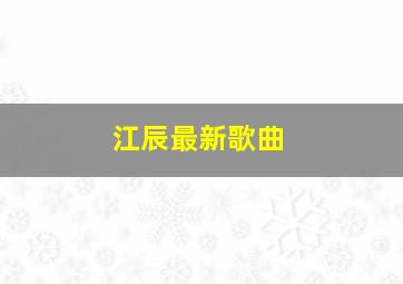 江辰最新歌曲