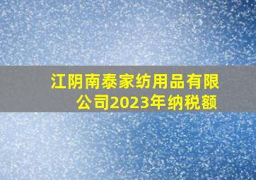 江阴南泰家纺用品有限公司2023年纳税额