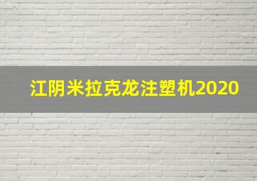 江阴米拉克龙注塑机2020