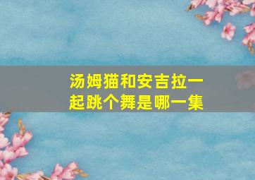 汤姆猫和安吉拉一起跳个舞是哪一集