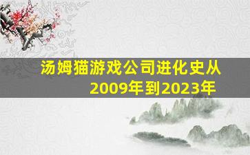 汤姆猫游戏公司进化史从2009年到2023年