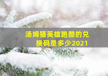 汤姆猫英雄跑酷的兑换码是多少2021