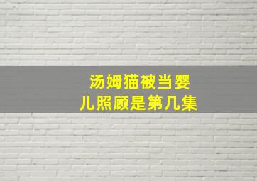 汤姆猫被当婴儿照顾是第几集