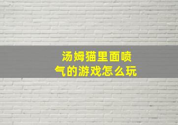 汤姆猫里面喷气的游戏怎么玩