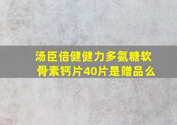 汤臣倍健健力多氨糖软骨素钙片40片是赠品么