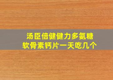 汤臣倍健健力多氨糖软骨素钙片一天吃几个