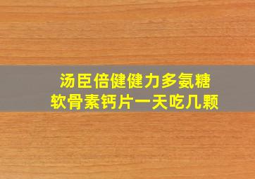 汤臣倍健健力多氨糖软骨素钙片一天吃几颗