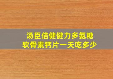 汤臣倍健健力多氨糖软骨素钙片一天吃多少