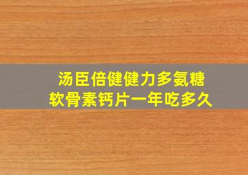 汤臣倍健健力多氨糖软骨素钙片一年吃多久