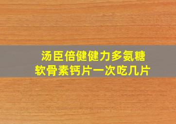 汤臣倍健健力多氨糖软骨素钙片一次吃几片