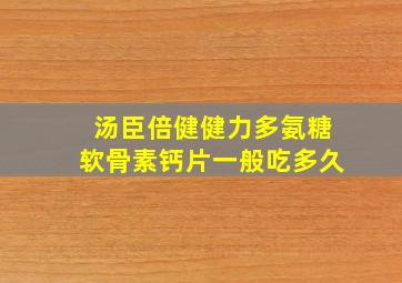 汤臣倍健健力多氨糖软骨素钙片一般吃多久