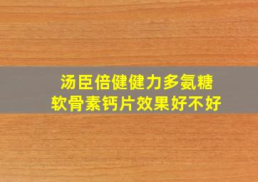 汤臣倍健健力多氨糖软骨素钙片效果好不好