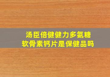 汤臣倍健健力多氨糖软骨素钙片是保健品吗