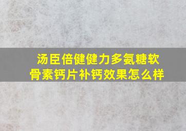 汤臣倍健健力多氨糖软骨素钙片补钙效果怎么样