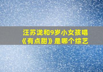 汪苏泷和9岁小女孩唱《有点甜》是哪个综艺