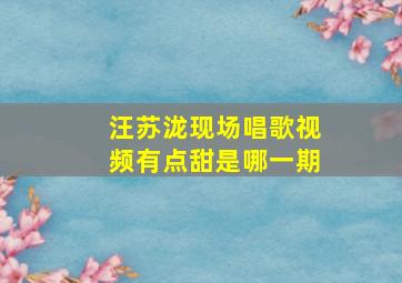 汪苏泷现场唱歌视频有点甜是哪一期