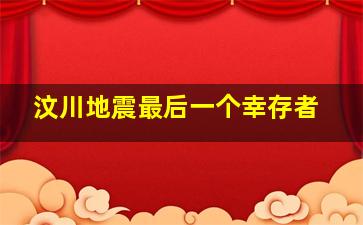 汶川地震最后一个幸存者