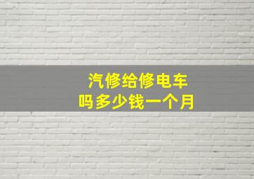 汽修给修电车吗多少钱一个月