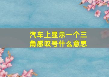 汽车上显示一个三角感叹号什么意思