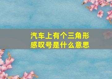 汽车上有个三角形感叹号是什么意思