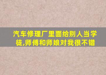 汽车修理厂里面给别人当学徒,师傅和师娘对我很不错