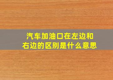 汽车加油口在左边和右边的区别是什么意思