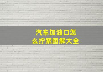 汽车加油口怎么拧紧图解大全