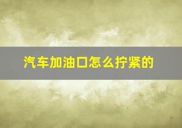 汽车加油口怎么拧紧的