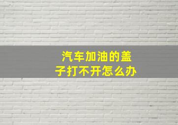 汽车加油的盖子打不开怎么办