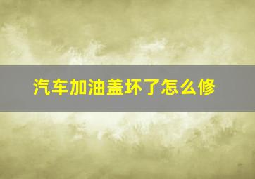 汽车加油盖坏了怎么修