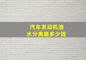 汽车发动机油水分离器多少钱