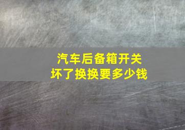 汽车后备箱开关坏了换换要多少钱