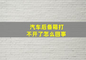 汽车后备箱打不开了怎么回事