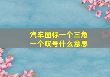 汽车图标一个三角一个叹号什么意思