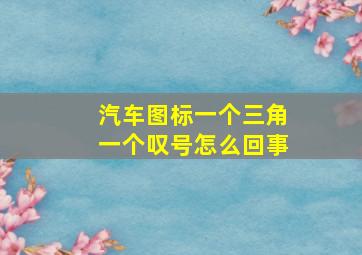 汽车图标一个三角一个叹号怎么回事