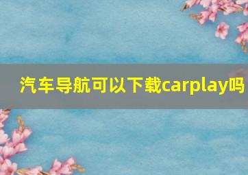 汽车导航可以下载carplay吗