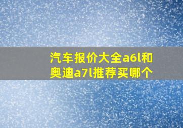 汽车报价大全a6l和奥迪a7l推荐买哪个