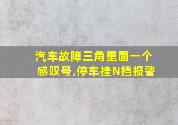 汽车故障三角里面一个感叹号,停车挂N挡报警