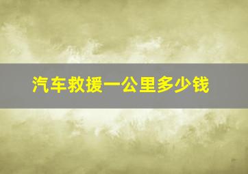 汽车救援一公里多少钱