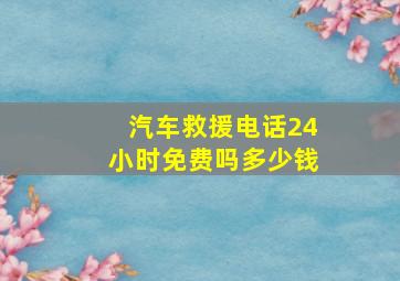 汽车救援电话24小时免费吗多少钱