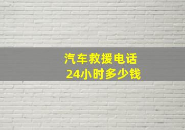 汽车救援电话24小时多少钱