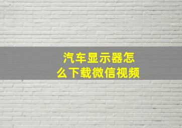 汽车显示器怎么下载微信视频