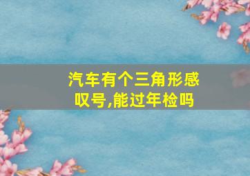 汽车有个三角形感叹号,能过年检吗