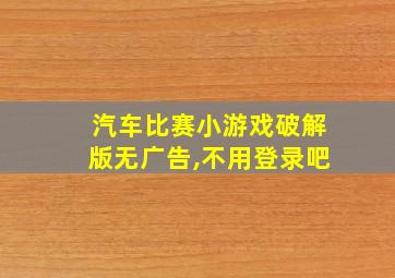 汽车比赛小游戏破解版无广告,不用登录吧