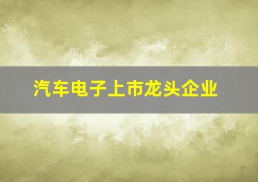 汽车电子上市龙头企业