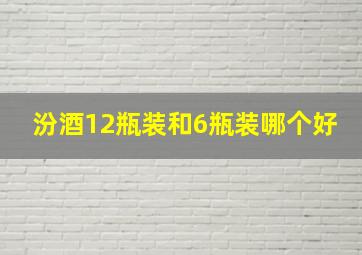 汾酒12瓶装和6瓶装哪个好