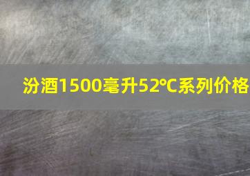 汾酒1500毫升52℃系列价格