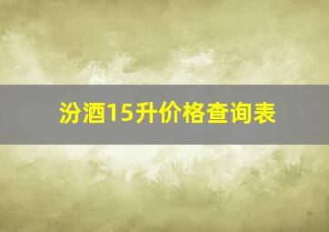 汾酒15升价格查询表