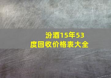 汾酒15年53度回收价格表大全